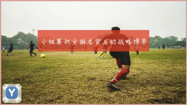 小组赛积分排名背后的战略博弈