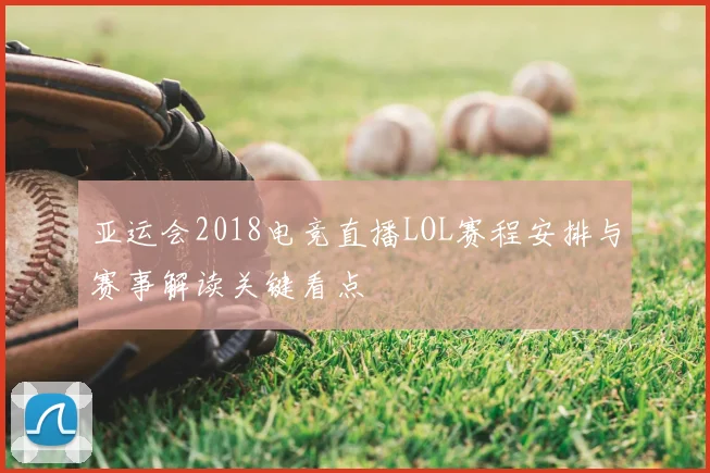 亚运会2018电竞直播LOL赛程安排与赛事解读关键看点