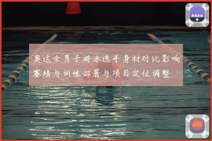 奥运会男子游泳选手身材对比影响赛绩与训练部署与项目定位调整