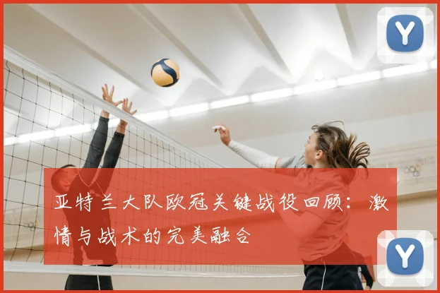 亚特兰大队欧冠关键战役回顾：激情与战术的完美融合