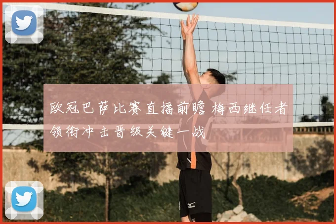 欧冠巴萨比赛直播前瞻 梅西继任者领衔冲击晋级关键一战