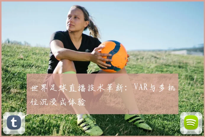 世界足球直播技术革新：VAR与多机位沉浸式体验