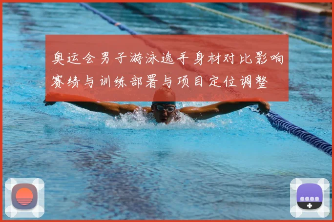 奥运会男子游泳选手身材对比影响赛绩与训练部署与项目定位调整