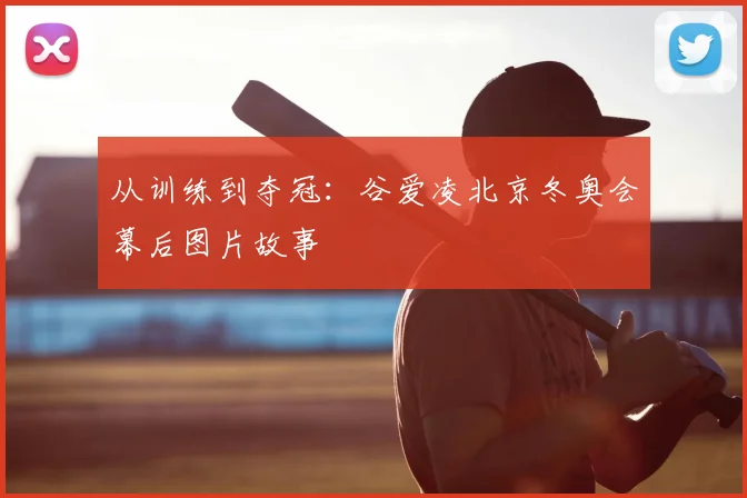 从训练到夺冠：谷爱凌北京冬奥会幕后图片故事