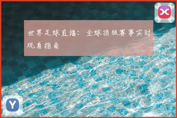 世界足球直播：全球顶级赛事实时观看指南