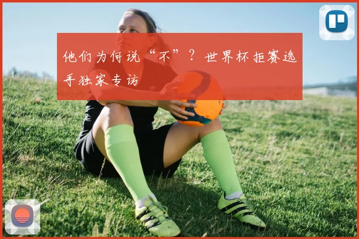 他们为何说“不”？世界杯拒赛选手独家专访