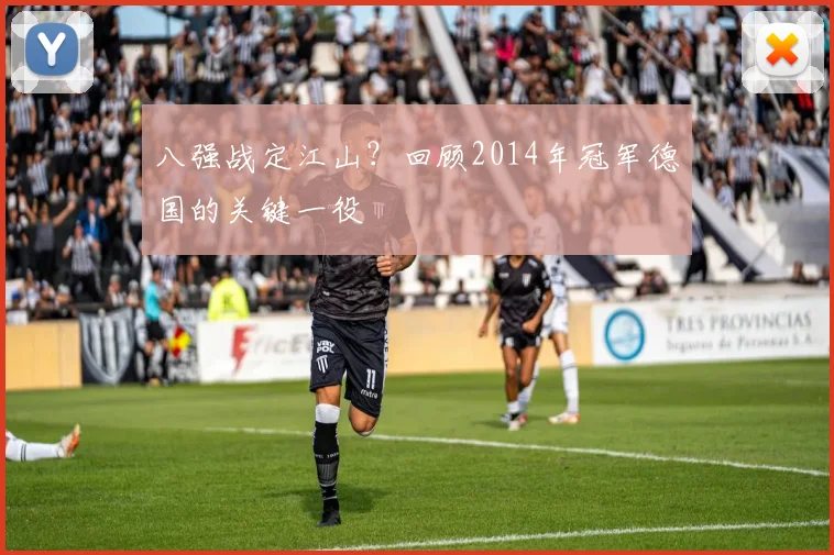 八强战定江山?回顾2014年冠军德国的关键一役