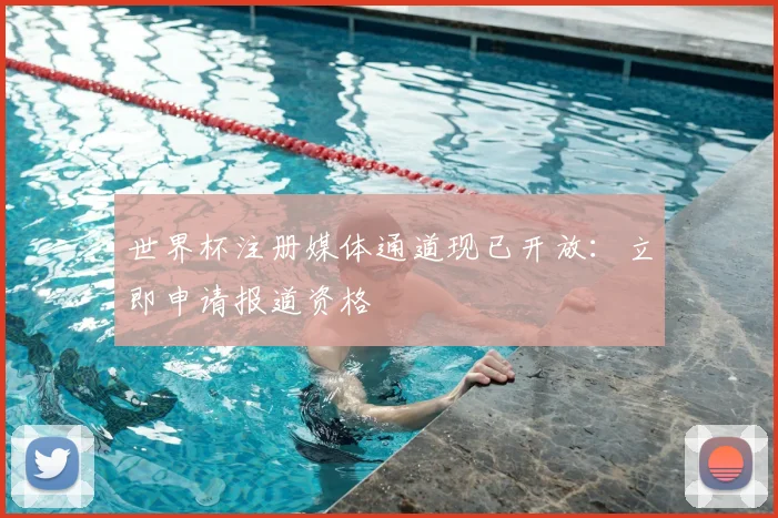 世界杯注册媒体通道现已开放：立即申请报道资格