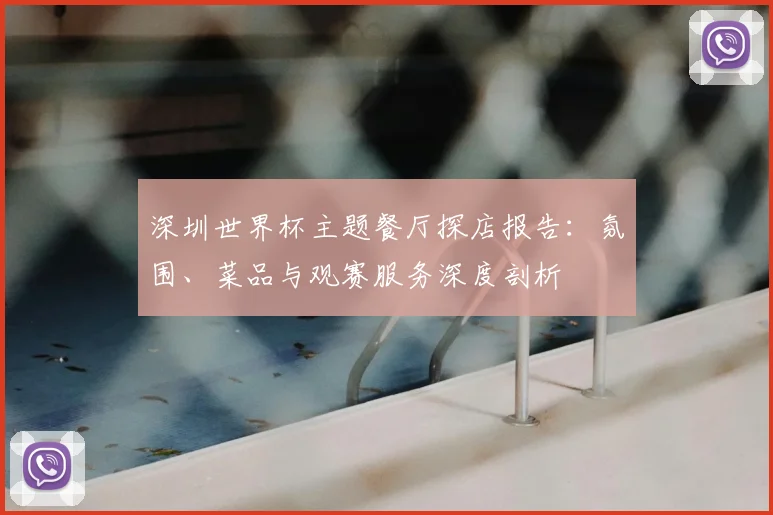 深圳世界杯主题餐厅探店报告：氛围、菜品与观赛服务深度剖析
