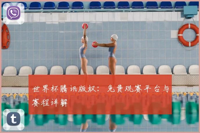 世界杯腾讯版权：免费观赛平台与赛程详解
