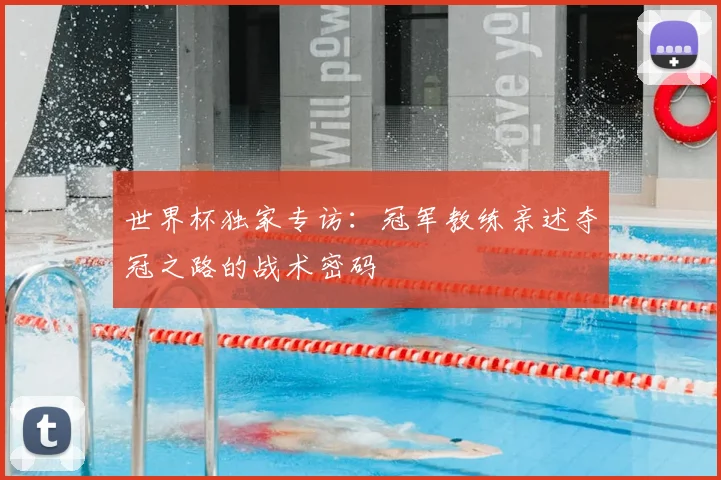 世界杯独家专访：冠军教练亲述夺冠之路的战术密码