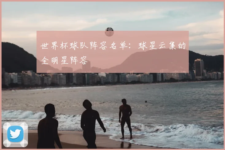 世界杯球队阵容名单:球星云集的全明星阵容