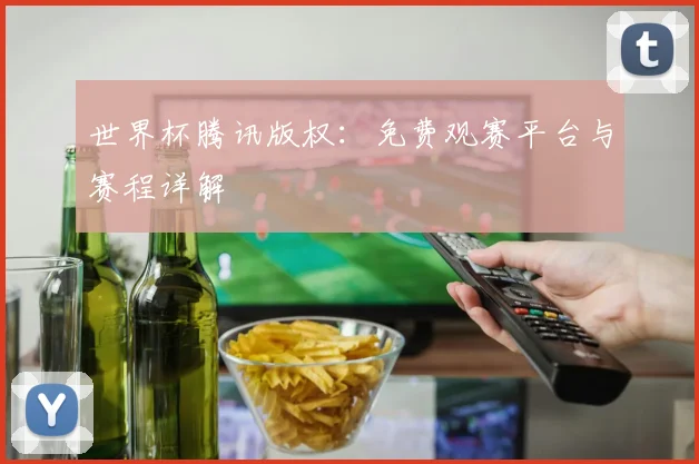 世界杯腾讯版权：免费观赛平台与赛程详解