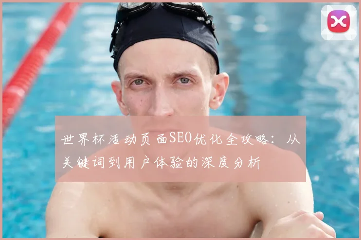 世界杯活动页面SEO优化全攻略：从关键词到用户体验的深度分析