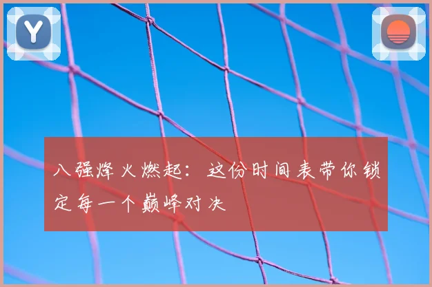 八强烽火燃起：这份时间表带你锁定每一个巅峰对决