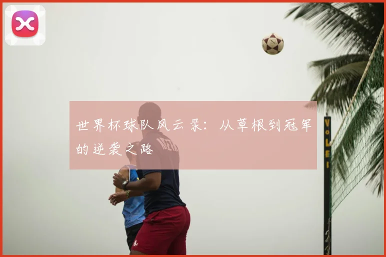 世界杯球队风云录：从草根到冠军的逆袭之路