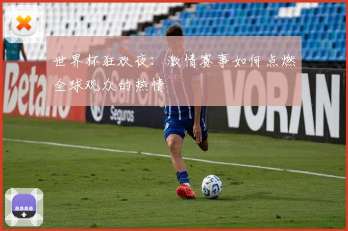 世界杯狂欢夜：激情赛事如何点燃全球观众的热情